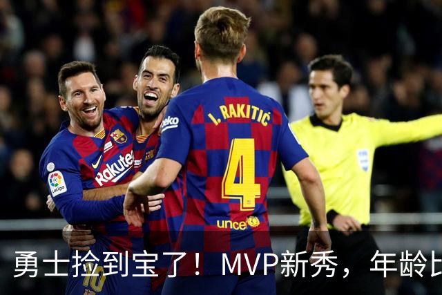 勇士捡到宝了！MVP新秀，年龄比库明加还要大7天！