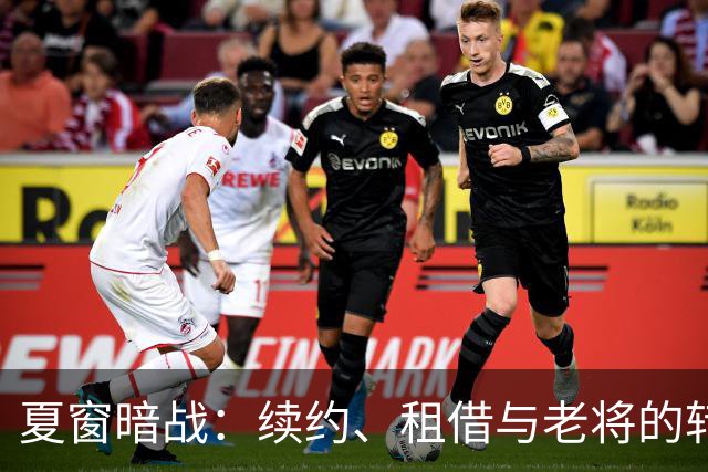 夏窗暗战：续约、租借与老将的转身夏天的足球转会市场，总是热闹得让人眼花缭乱