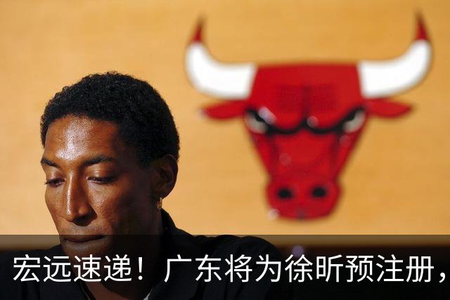 宏远速递！广东将为徐昕预注册，朱芳雨兑现诺言，初代名宿正式出山