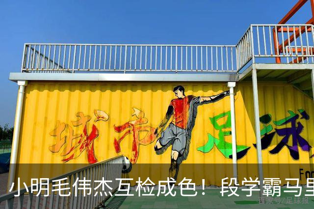 小明毛伟杰互检成色！段学霸马里奥替补，邓涵文+马马杜未进大名单