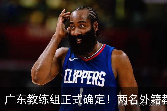广东教练组正式确定！两名外籍教练加本土少帅，全力冲击总冠军
