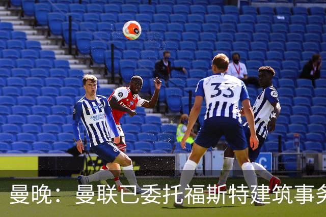 曼晚：曼联已委托福斯特建筑事务所设计20亿英镑新球场