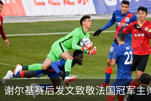 谢尔基赛后发文致敬法国冠军主帅 文中两次无视事件已成过往？
