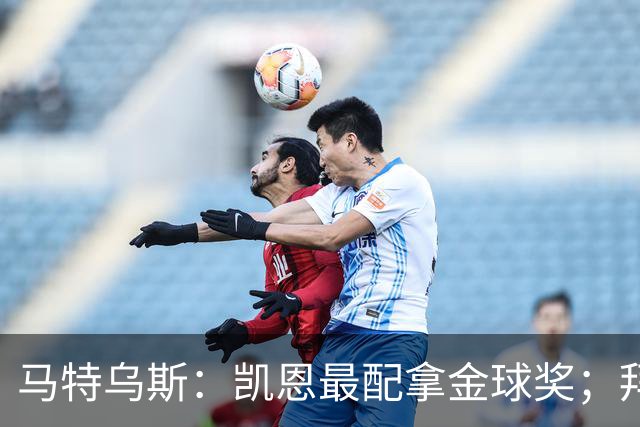 马特乌斯：凯恩最配拿金球奖；拜仁仍是德国标杆